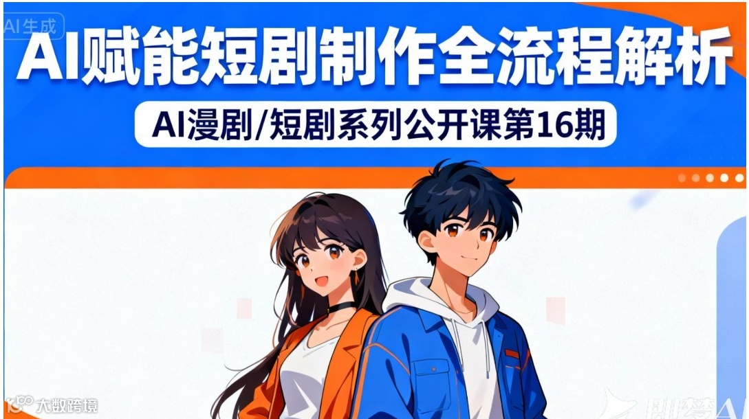AI赋能短剧制作全流程解析——AI短剧/AI漫剧系列公开课