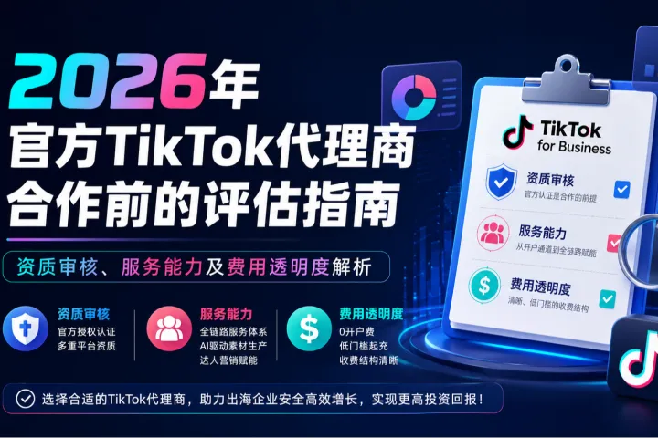 2026出海企业必修课：TikTok代理商筛选的“三重门”——资质、能力与成本透明度深度拆解