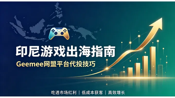 印尼游戏出海实战指南：基于Geemee网盟代投精细化技巧，深度吃透本土市场红利