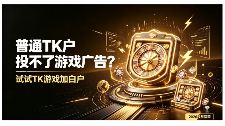 普通TK户投不了游戏广告？试试TK游戏加白户