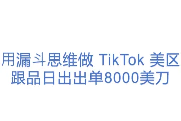 ⽤漏⽃思维做 TikTok 美区跟品日出出单8000美刀
