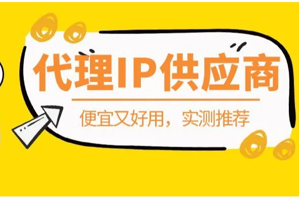 这几个代理IP供应商便宜又好用，实测推荐！