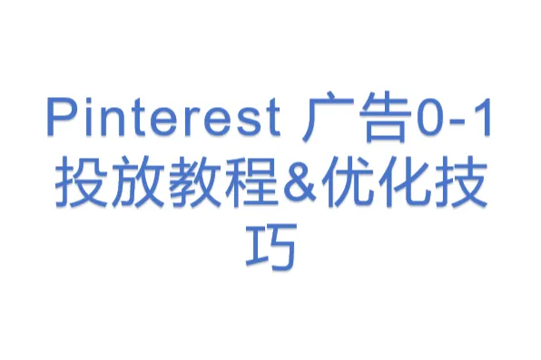 Pinterest 广告0-1投放教程&优化技巧