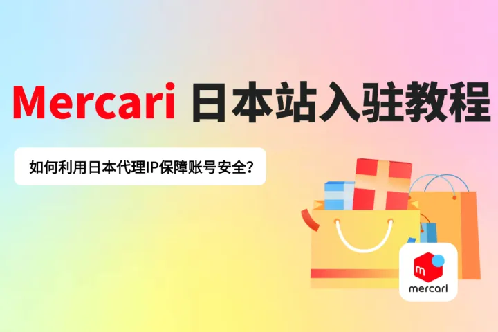 Mercari日本站入驻教程：如何利用日本代理IP保障账号安全？
