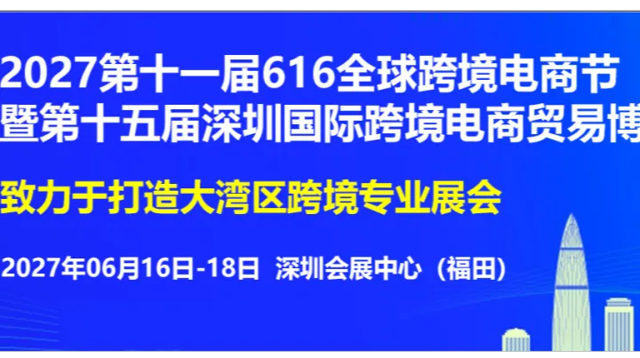2027第十一届616全球跨境电商节暨第十五届深圳国际跨境电商贸易博览会
