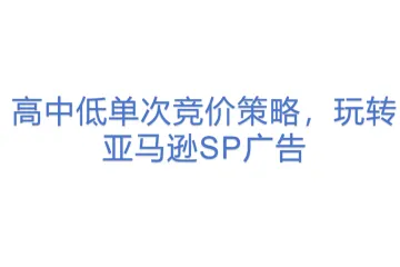 高中低单次竞价策略，玩转亚马逊SP广告