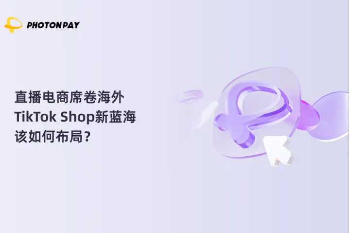 直播电商席卷海外，TikTok Shop新蓝海该如何布局？