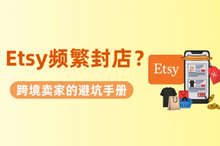 Etsy为什么频繁封店？跨境卖家避坑与账号保命手册