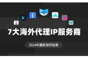 2024年7大热门海外代理IP真实测评结果