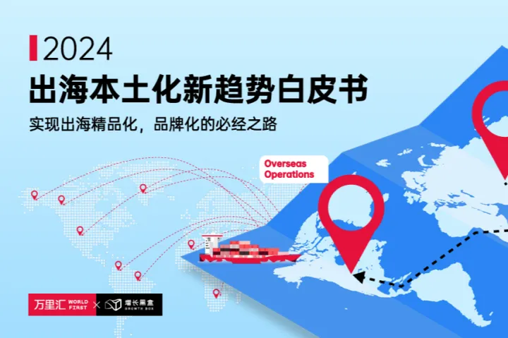 万里<em>汇</em>WorldFirst:2024出海本土化新趋势白皮书
