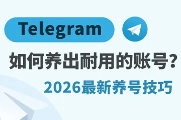 2026 Telegram最新养号技巧：如何养出耐用的Telegram账号？