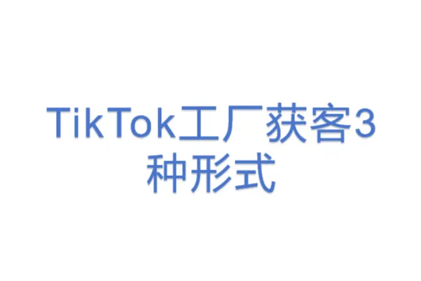 TikTok工厂<em>获</em><em>客</em>3种形式