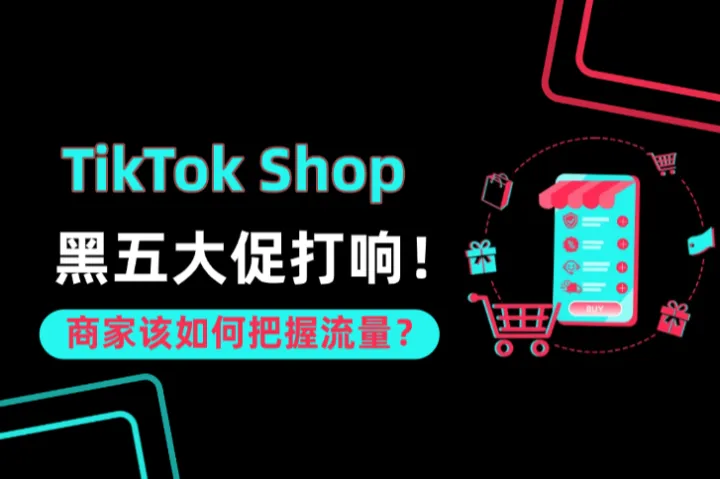 TikTok Shop黑五大促打响！商家该如何把握流量？