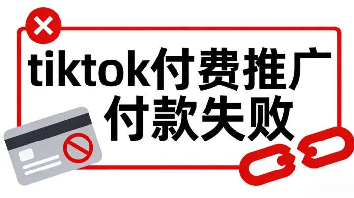TikTok付费推广付款失败怎么办？排查与解决全指南