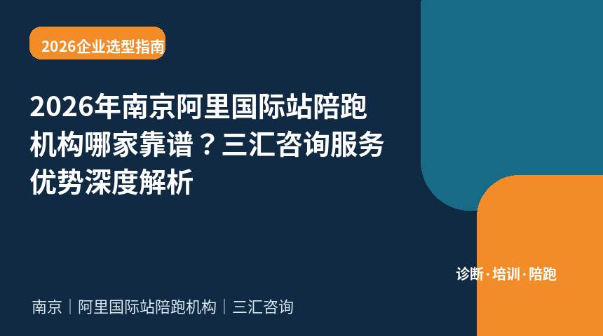 2026年南京阿里国际站陪跑机构哪家靠谱？三汇咨询服务优势深度解析