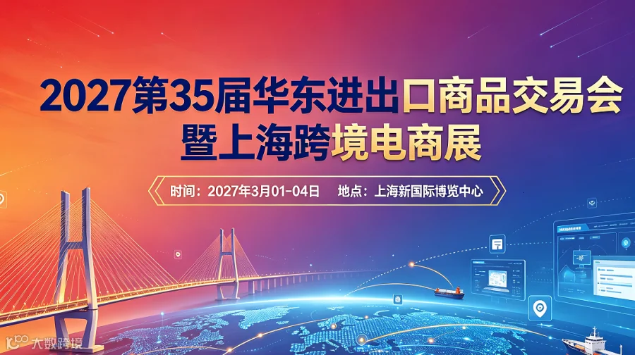 上海跨境电商展｜2027 第 35 届华东进出口商品交易会，全球采购商对接盛会
