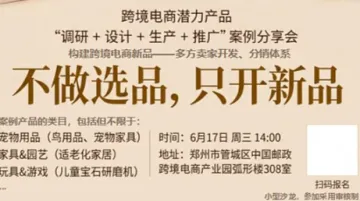 河南省跨境电子商务协会“不做选品，只开新品”，跨境电商潜力产品“调研、设计、生产、推广”案例交流会