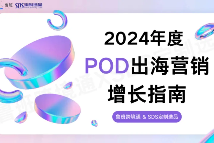 鲁班跨境通2024年度POD出海营销<em>增长</em><em>指南</em>154页
