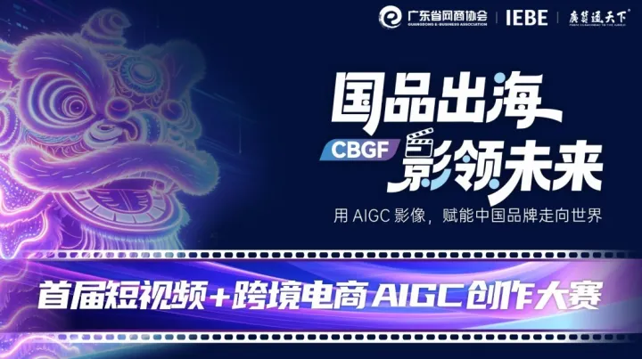 国品出海 影领未来 | 首届短视频 + 跨境电商 AIGC 创作大赛