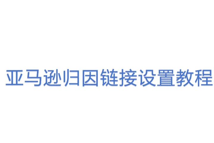 亚马逊归因链接设置<em>教程</em>