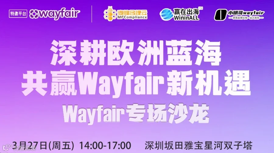 深耕欧洲蓝海 ● 共赢Wayfair新机遇——【Wayfair专场沙龙 ● 深圳站】