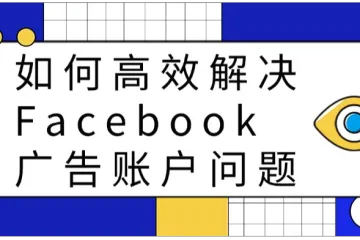 如何高效解决Facebook广告账户问题
