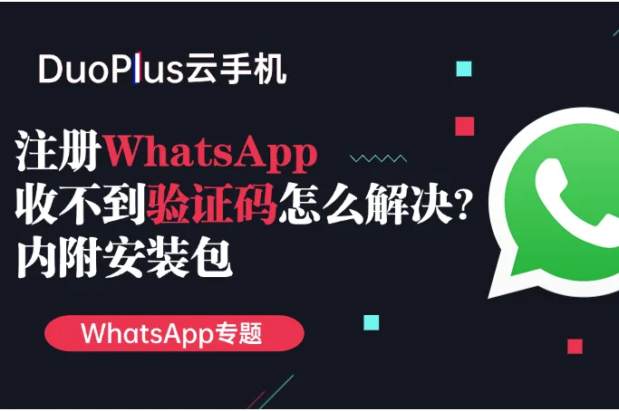 2025注册WhatsAPP收不到验证码怎么解决？内附最新安装包