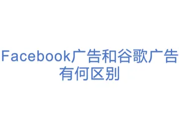 Facebook广告和谷歌广告有何区别