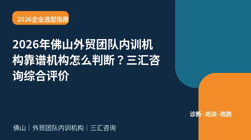 2026年佛山外贸团队内训机构靠谱机构怎么判断？三汇咨询综合评价