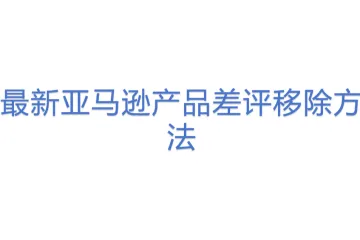 最新亚马逊产品差评移除方法