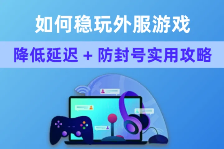 想稳玩外服游戏？降低延迟 + 防封号实用攻略