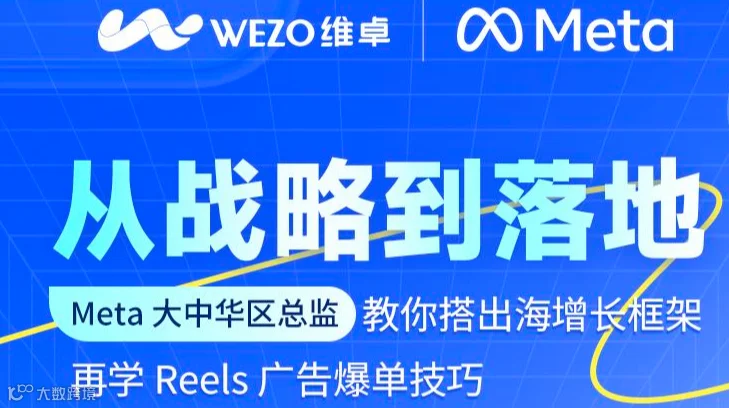 从战略到落地——Meta 大中华区总监教你搭出海增长框架 再学 Reels 广告爆单技巧