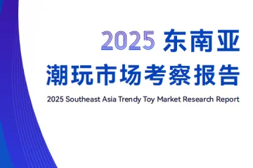 广东省玩具协会:2025东南亚潮玩市场考察报告
