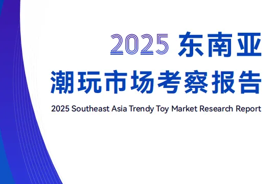 广东省玩具<em>协会</em>:2025东南亚潮玩市场考察报告