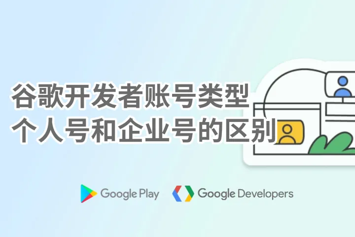 谷歌开发者账号类型：个人号和企业号的区别