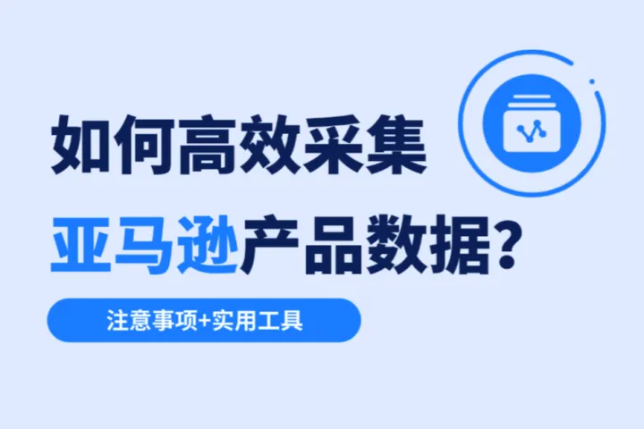 如何高效采集亚马逊产品数据？注意事项+实用工具