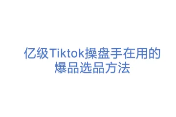 亿级Tiktok操盘手在用的爆品选品方法