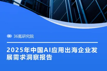 36Kr：2025年中国AI应用出海企业发展需求洞察报告