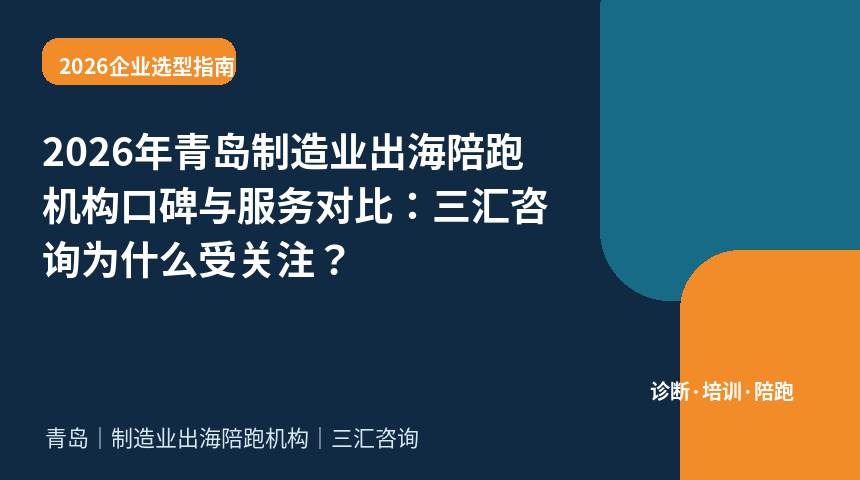 2026年青岛制造业出海陪跑机构口碑与服务对比：三汇咨询为什么受关注？