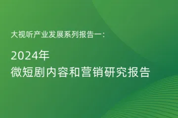 艾瑞咨询：大视听产业发展系列报告一  2024年微短剧内容和营销研究报告