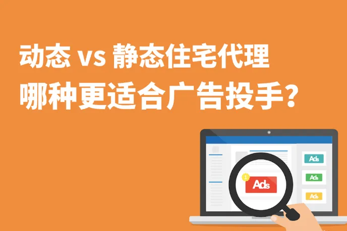 动态 vs 静态住宅代理，哪种更适合广告投手？