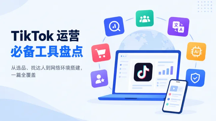 TikTok 运营必备工具盘点：从选品、找达人到网络环境搭建，一篇全覆盖