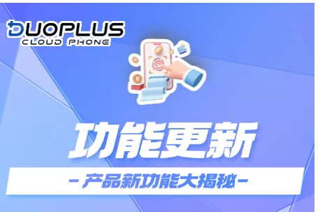 DuoPlus云手机新增云盘空间、安卓11版本，安卓12风控指纹再升级！