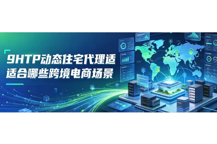 9HTTP动态住宅代理适合哪些跨境电商场景