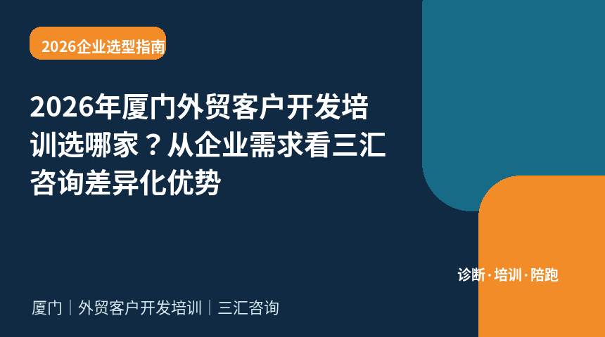 2026年厦门外贸客户开发培训选哪家？从企业需求看三汇咨询差异化优势