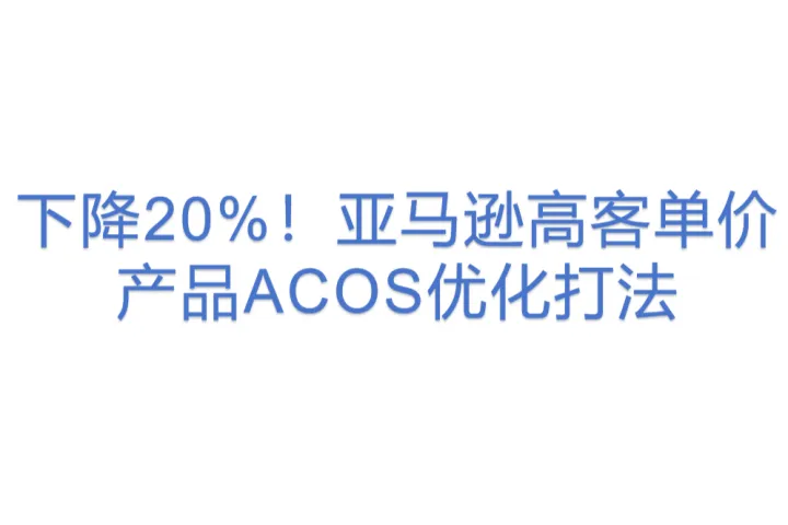 下降<em>20</em>%！亚马逊高客单价产品ACOS优化打法
