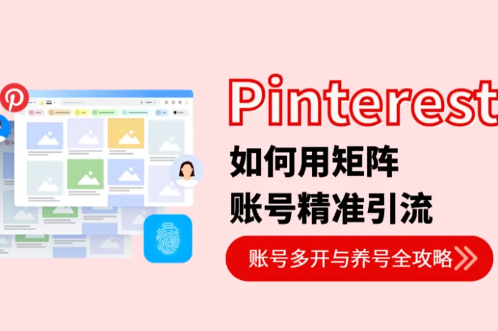 2026 Pinterest账号运营攻略：多开养号与矩阵引流实战