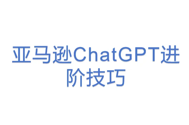 亚马逊ChatGPT进阶技巧