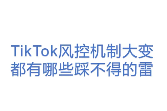 1TK-TikTok风控机制大变，都有<em>哪些</em>踩不得的雷！