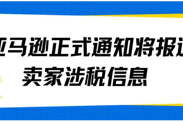 亚马逊卖家：零申报时代或结束，平台涉税报送落地